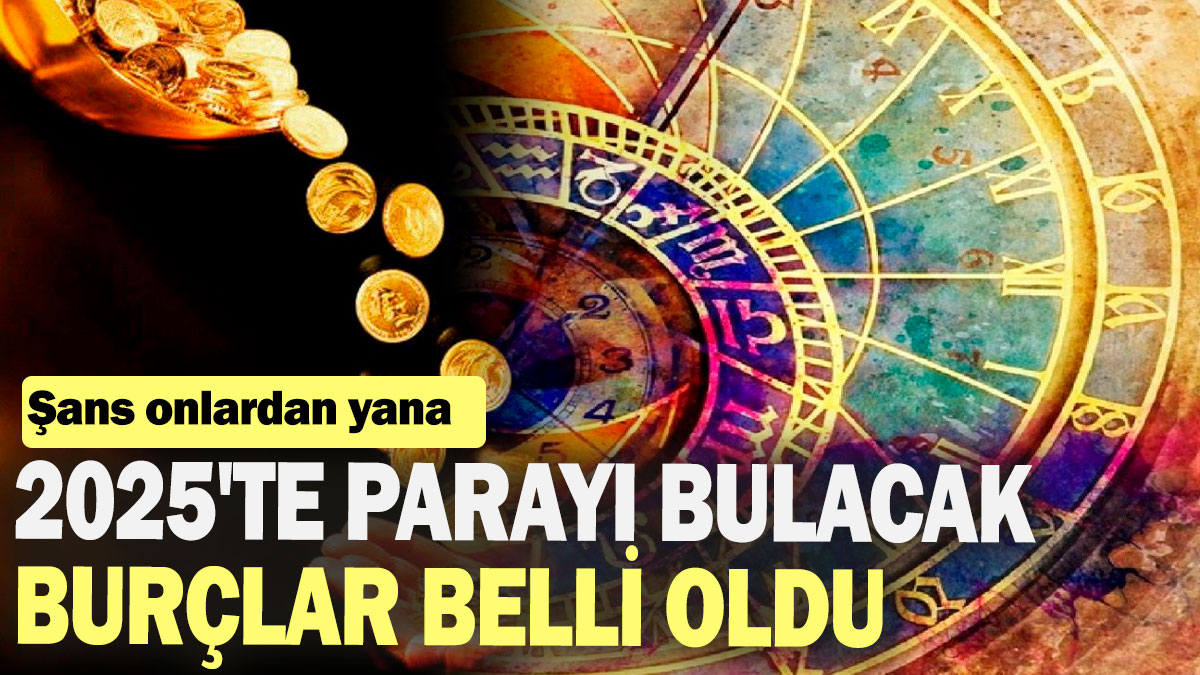 2025'te parayı bulacak burçlar belli oldu: Şans onlardan yana