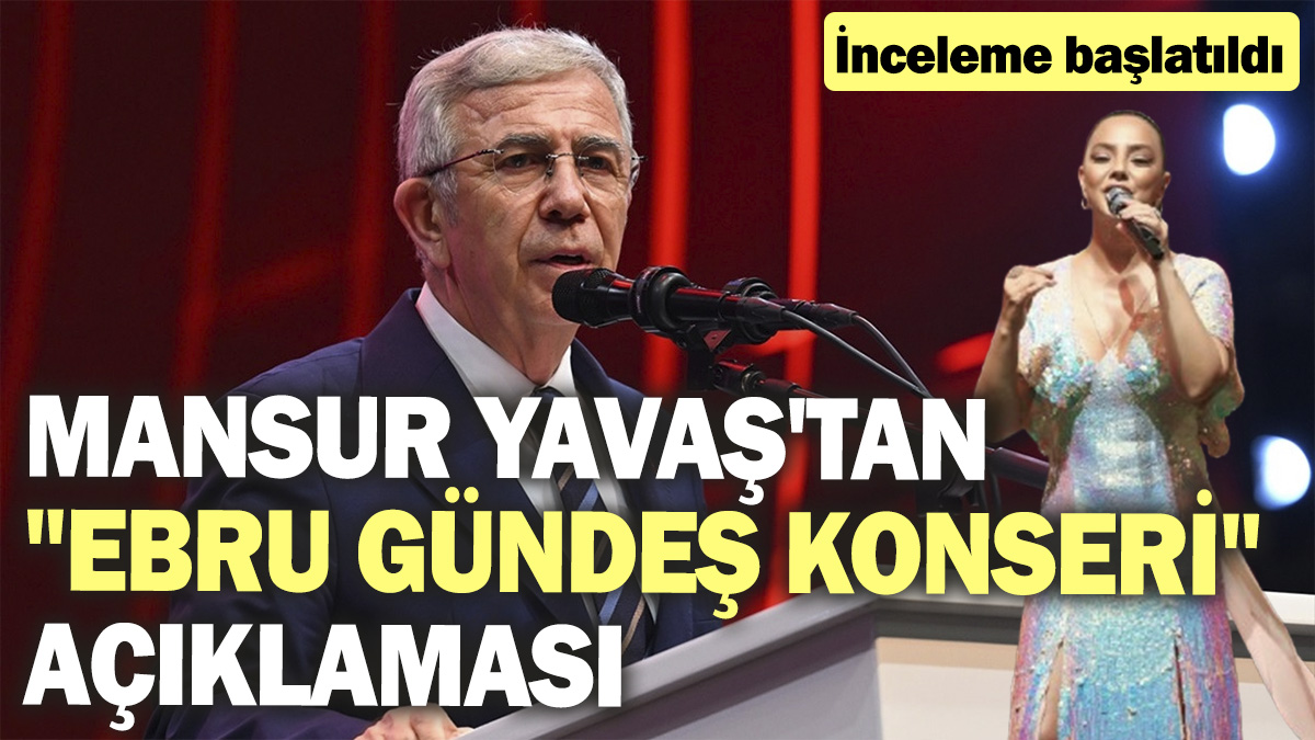 Mansur Yavaş'tan "Ebru Gündeş konseri" açıklaması: İnceleme başlatıldı