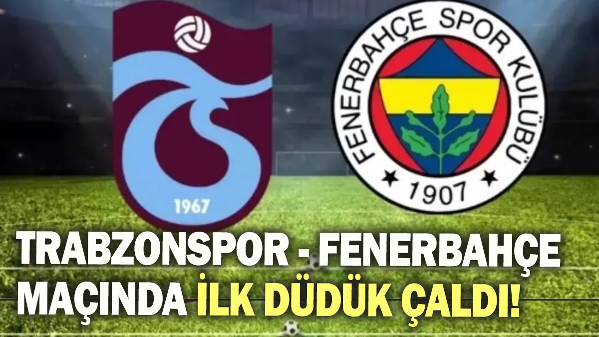 Trabzonspor- Fenerbahçe maçında ilk düdük çaldı