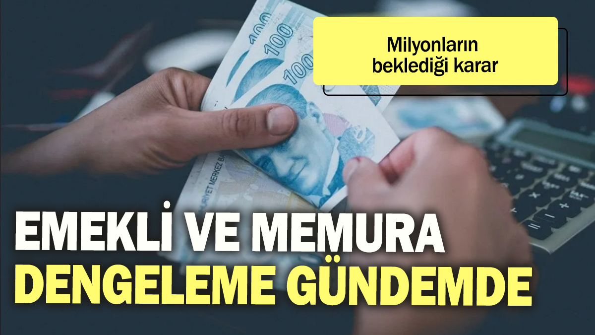 Emekli ve memura dengeleme zammı gündemde: Milyonların beklediği karar