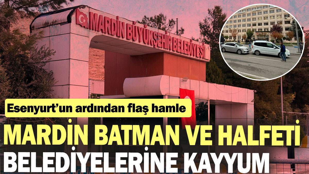 SON DAKİKA! Mardin, Batman ve Halfeti belediyelerine kayyum atandı