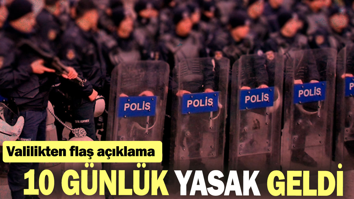 10 günlük yasak geldi: Valilikten flaş açıklama