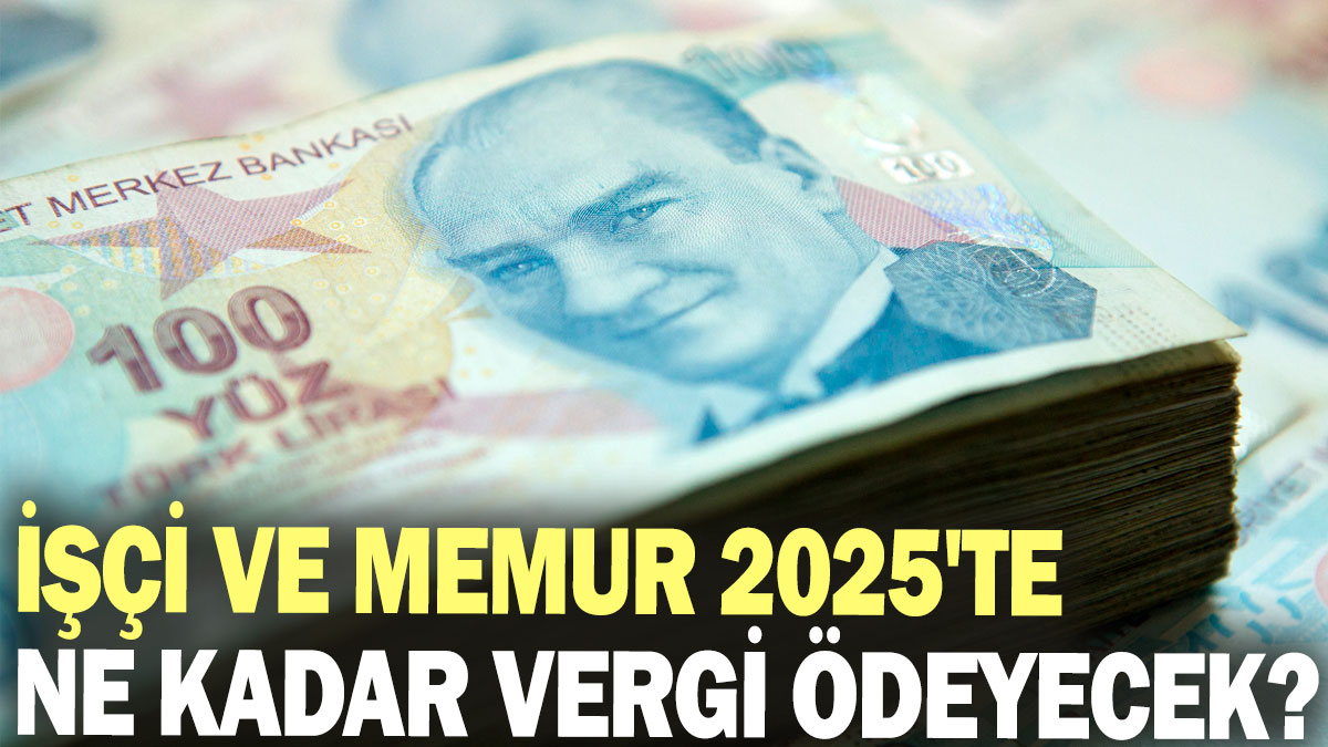 İşçi ve memur 2025'te ne kadar vergi ödeyecek?