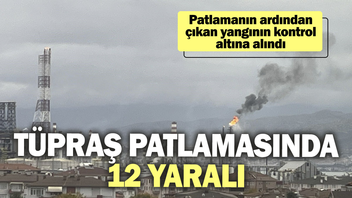 TÜPRAŞ patlamasında 12 yaralı