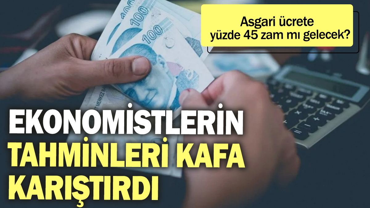 Ekonomistlerin tahminleri kafa karıştırdı: Asgari ücrete yüzde 45 zam mı gelecek?