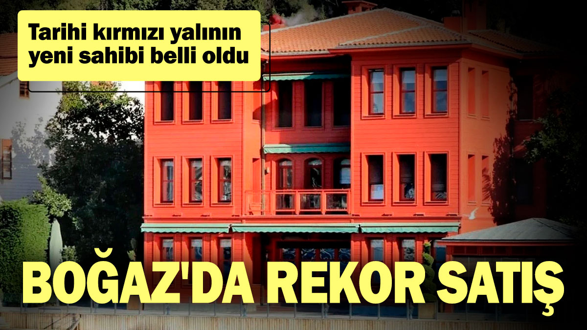 Boğaz'da rekor satış! Tarihi kırmızı yalının yeni sahibi belli oldu