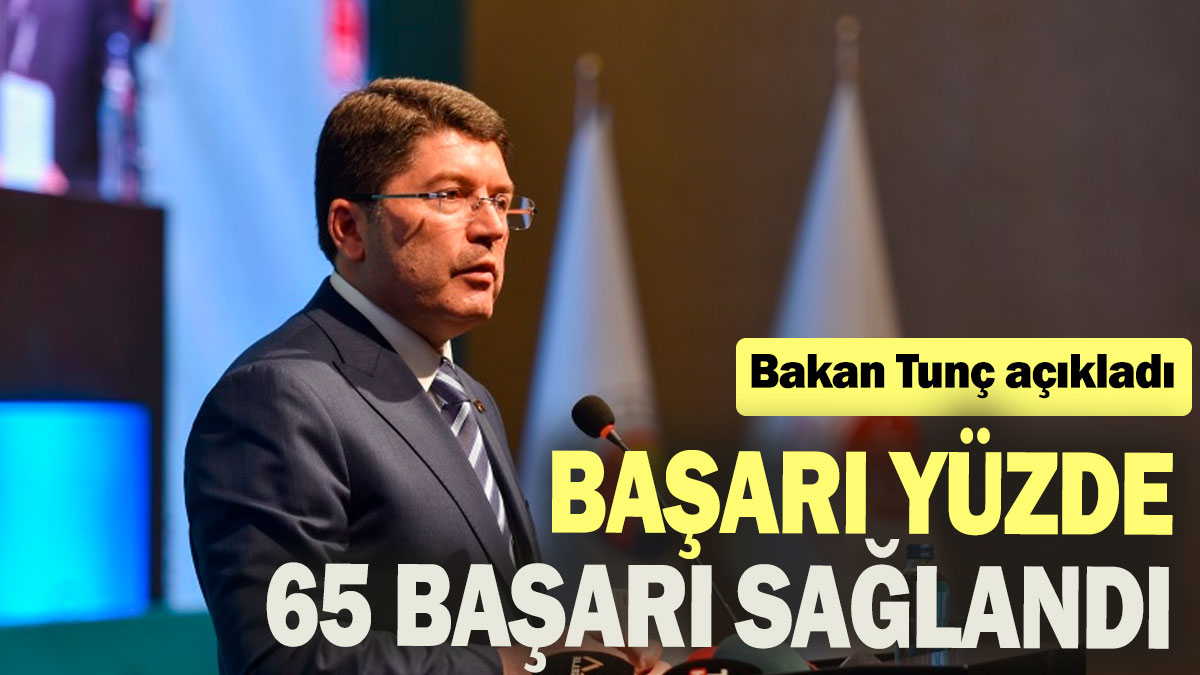 Bakan Tunç açıkladı: Başarı yüzde 65 başarı sağlandı