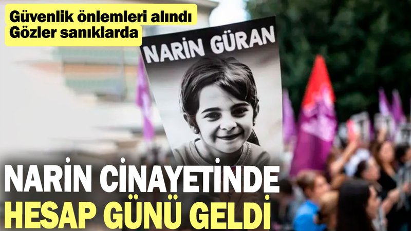 Narin cinayetinde hesap günü geldi:  Güvenlik önlemleri alındı, gözler sanıklarda
