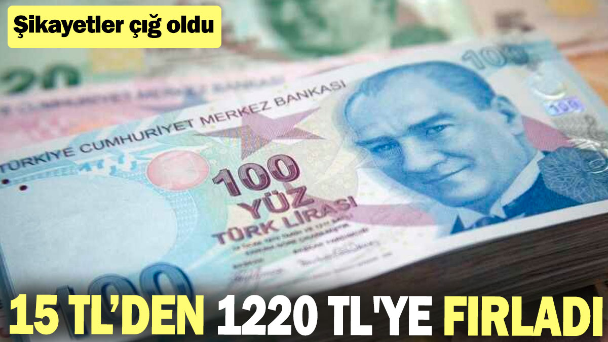 15 TL’den 1220 TL'ye fırladı! Şikayetler çığ oldu