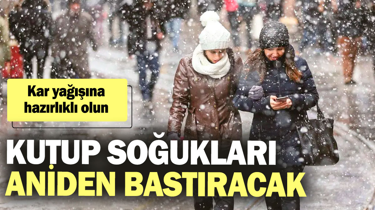 Kutup soğukları aniden bastıracak! Kar yağışına hazırlıklı olun