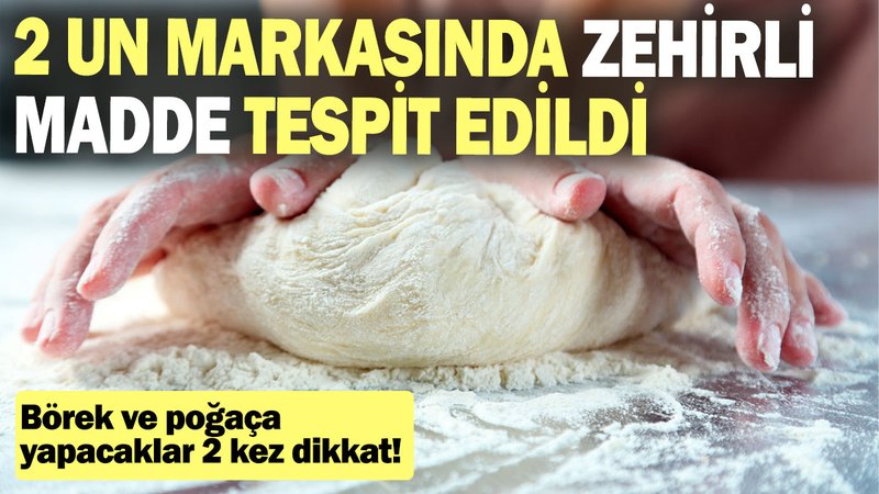 2 un markasında zehirli madde tespit edildi: Börek ve poğaça yapacaklar 2 kez dikkat!