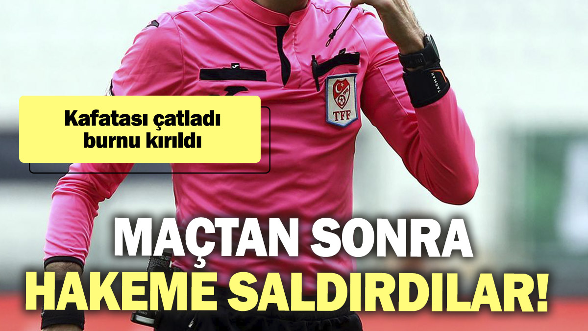 Maçtan sonra hakeme saldırdılar! Kafatası çatladı, burnu kırıldı