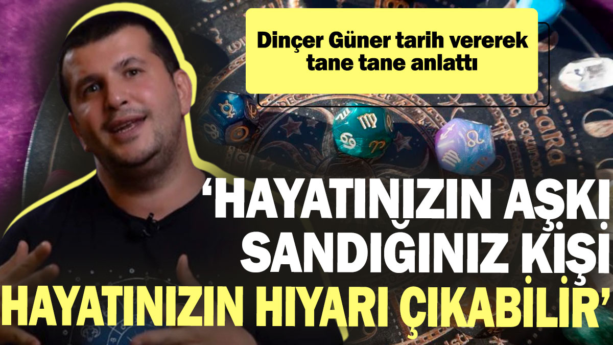 Dinçer Güner tarih vererek tane tane anlattı: ‘Hayatınızın aşkı sandığınız kişi hayatınızın hıyarı çıkabilir’