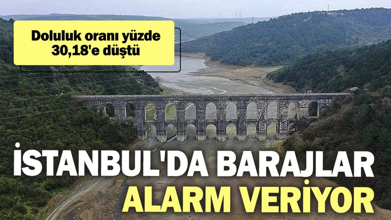 İstanbul'da barajlar alarm veriyor: Doluluk oranı yüzde 30,18'e düştü