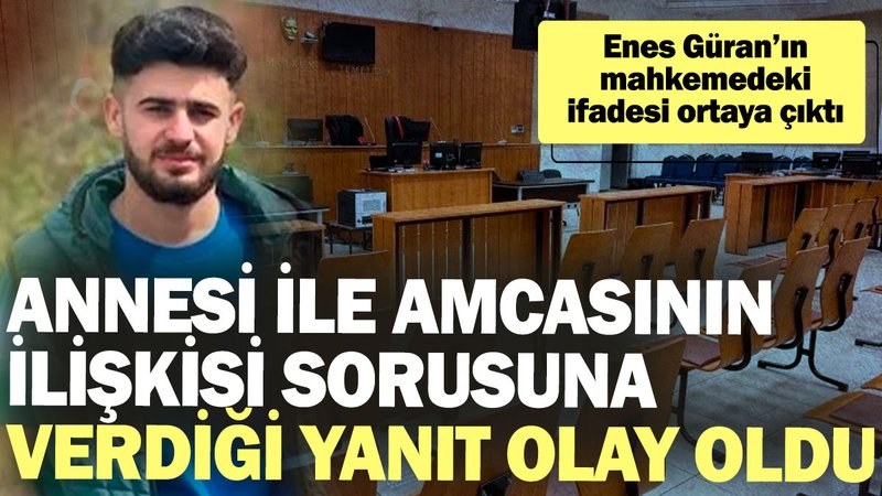 Enes Güran’ın mahkemedeki ifadesi ortaya çıktı. Annesi ile amcasının ilişkisi sorusuna verdiği yanıt olay oldu