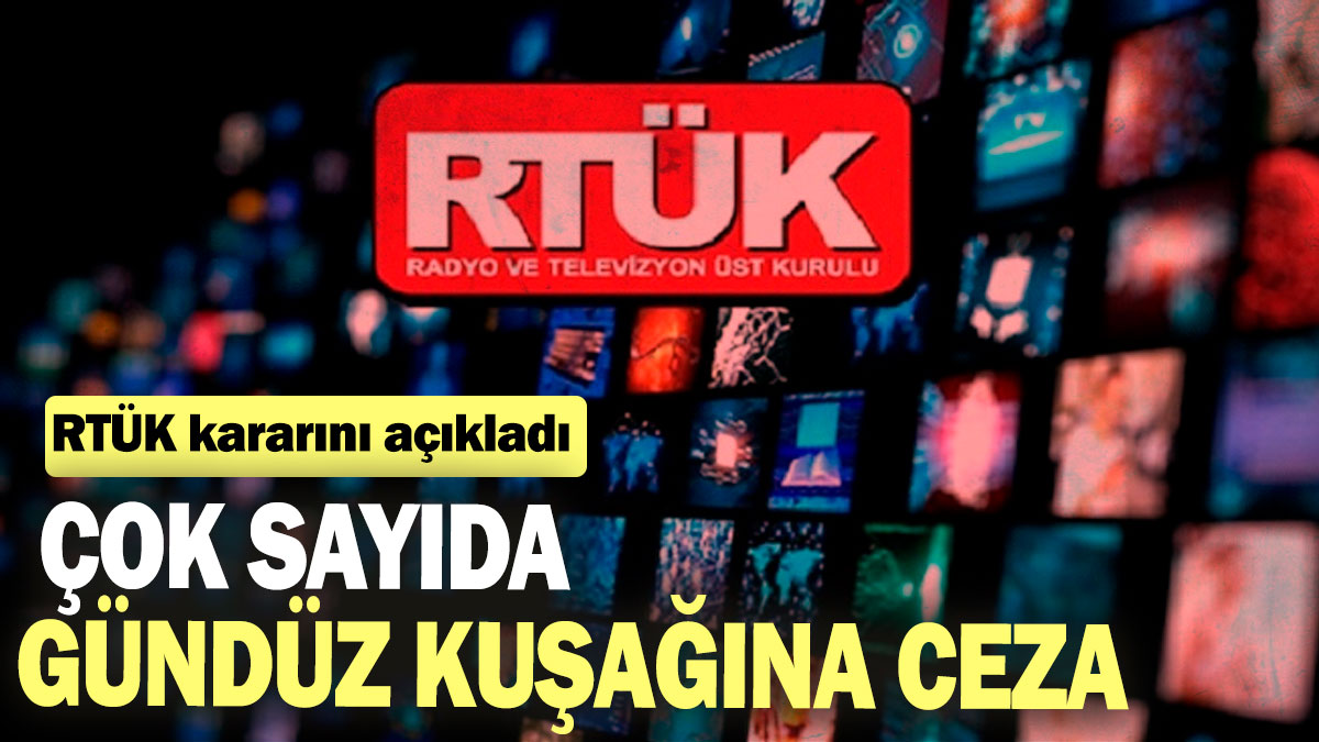 RTÜK kararını açıkladı: Çok sayıda gündüz kuşağına ceza yağdı