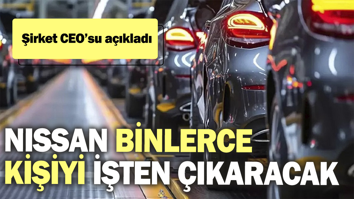 Nissan binlerce kişiyi işten çıkaracak! Şirket CEO’su açıkladı