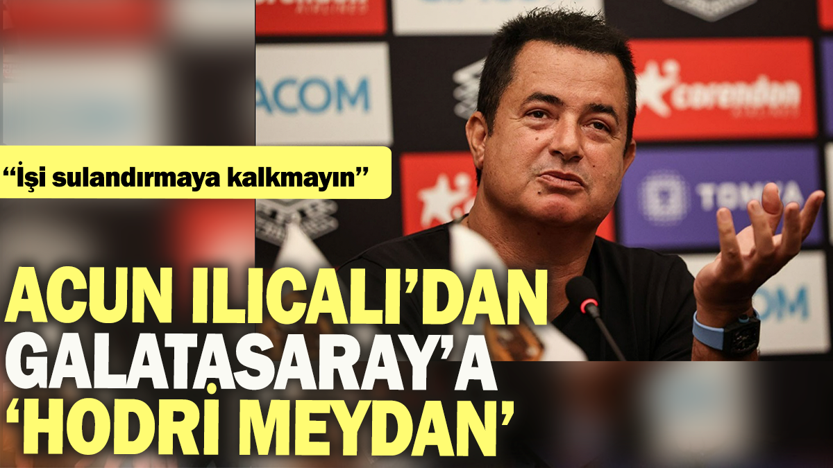 Acun Ilıcalı'dan Galatasaray'a hodri meydan çıkışı: 'İşi sulandırmaya kalkmayın'