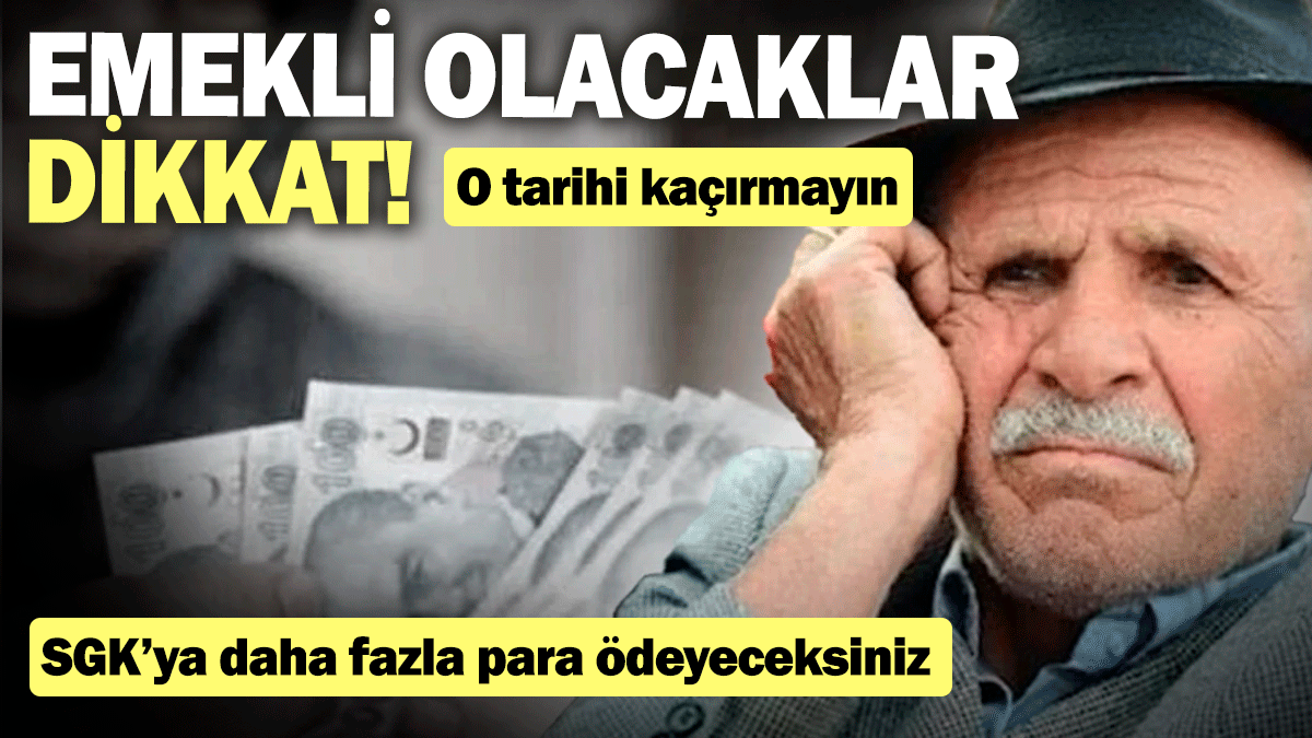 Emekli olacaklar dikkat! SGK’ya daha fazla para ödeyeceksiniz: O tarihi kaçırmayın