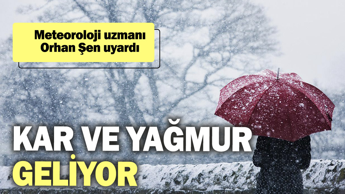 Meteoroloji uzmanı Orhan Şen uyardı: Kar ve yağmur geliyor