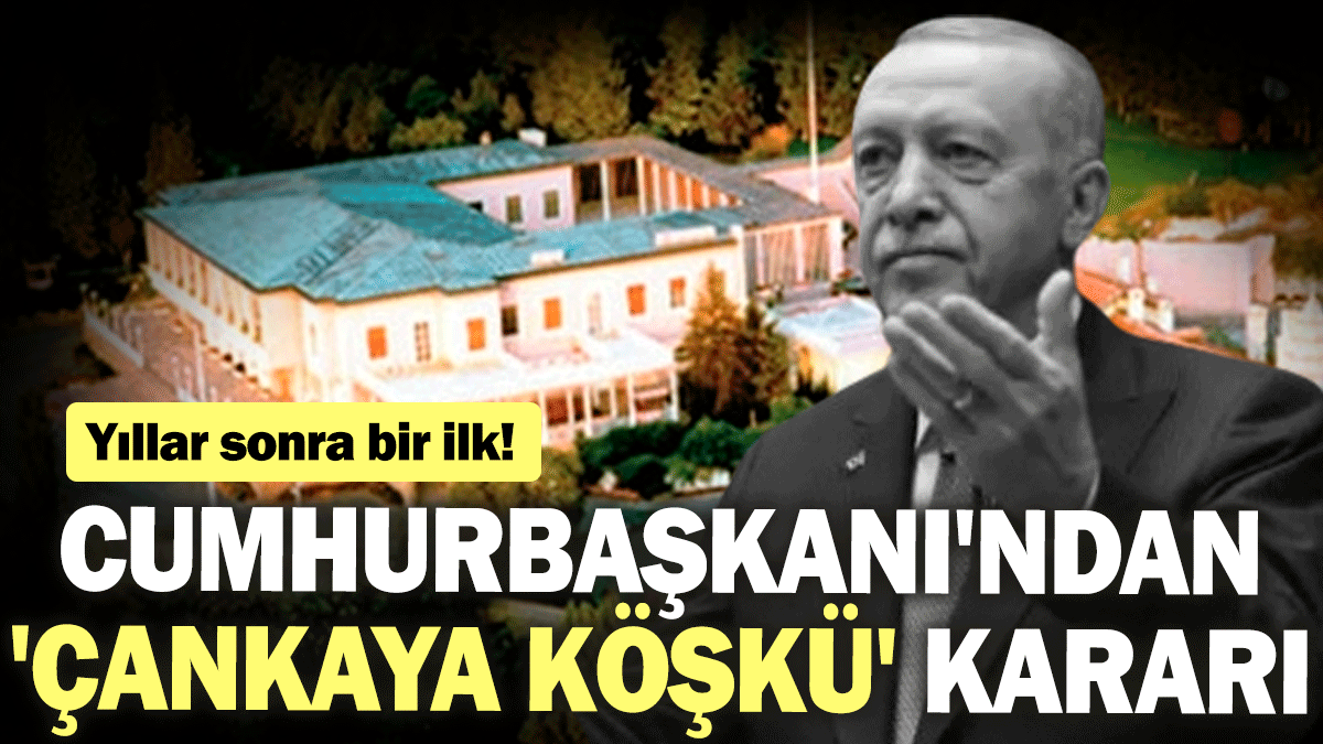 Yıllar sonra bir ilk! Cumhurbaşkanı'ndan 'Çankaya Köşkü' kararı