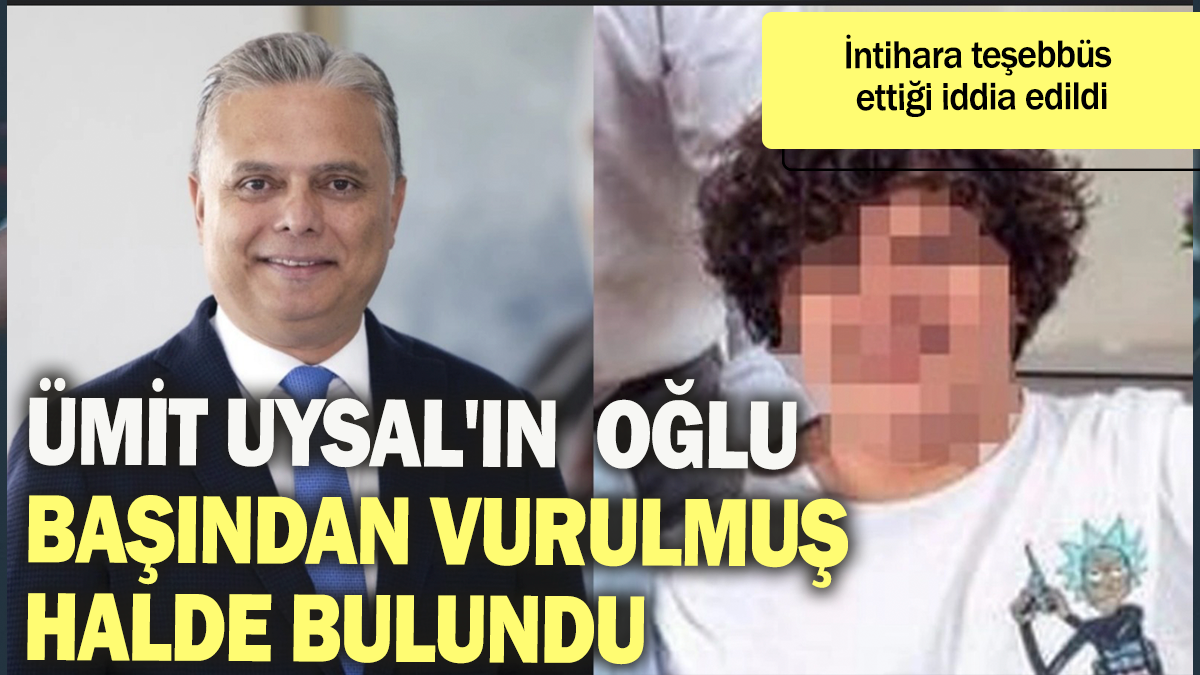 Ümit Uysal'ın oğlu başından vurulmuş halde bulundu: İntihara teşebbüs ettiği iddia edildi