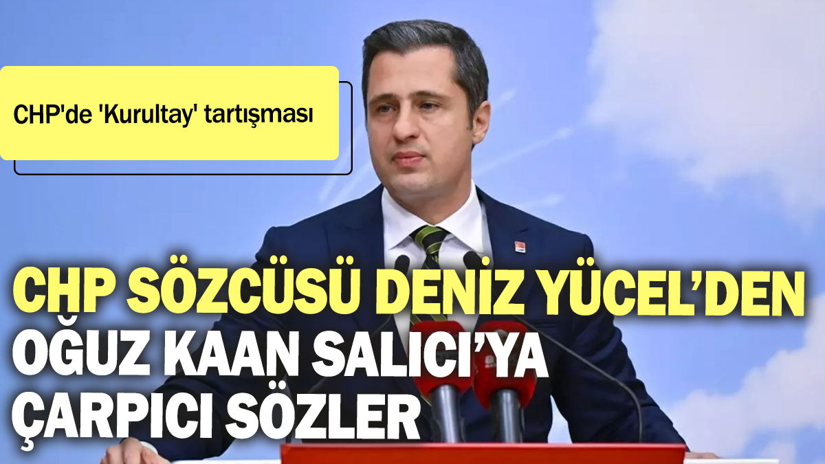 CHP Sözcüsü Deniz Yücel'den Oğuz Kaan Salıcı'ya çarpıcı sözler: CHP'de 'Kurultay' tartışması