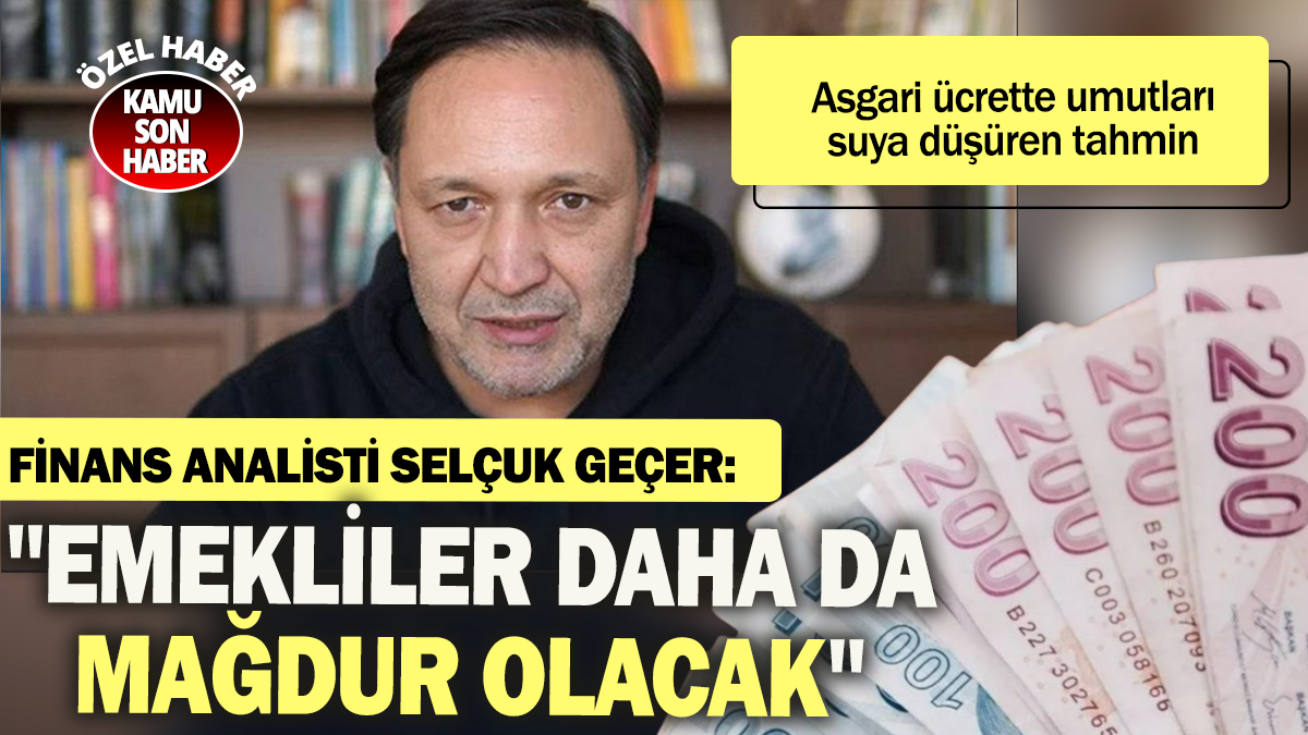 Finans Analisti Selçuk Geçer: ''Emekliler daha da mağdur olacak''  Asgari ücrette umutları suya düşüren tahmin...