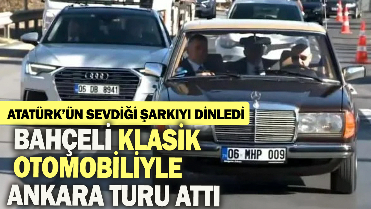 Bahçeli klasik otomobiliyle Ankara turu attı: Atatürk'ün sevdiği şarkıyı dinledi