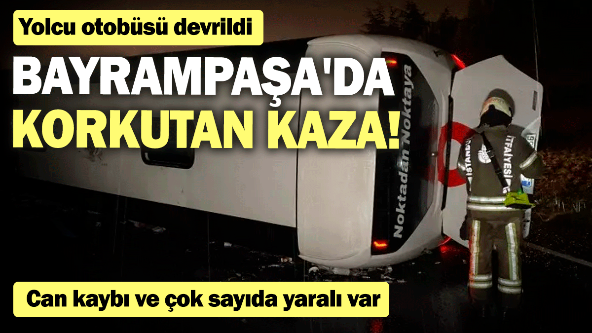 Bayrampaşa'da korkutan kaza! Yolcu otobüsü devrildi: can kaybı ve çok sayıda yaralı var