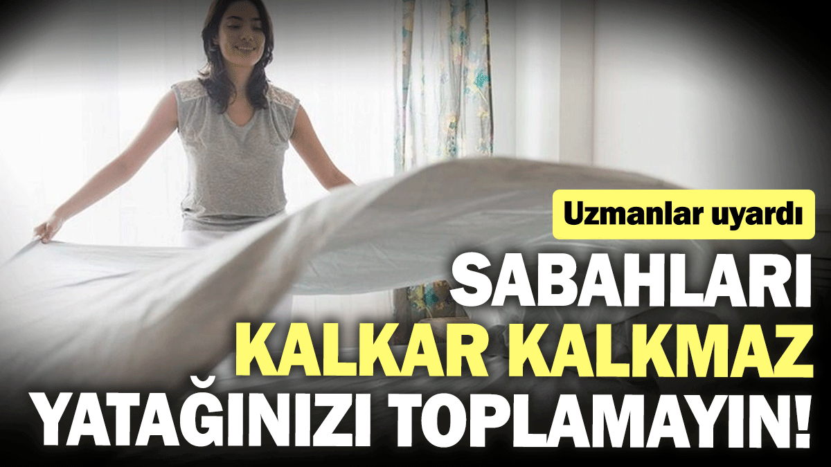 Sabahları kalkar kalkmaz yatağınızı toplamayın! Uzmanlar uyardı