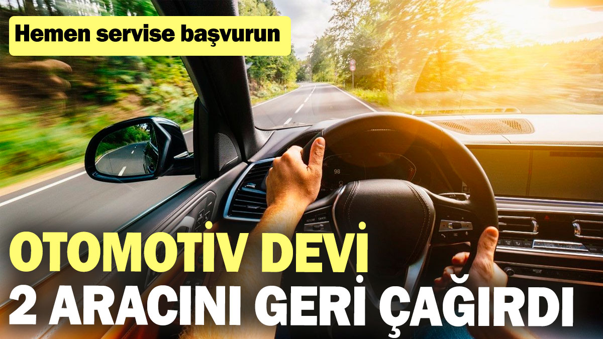 Otomotiv devi 2 aracını geri çağırdı: Hemen servise başvurun