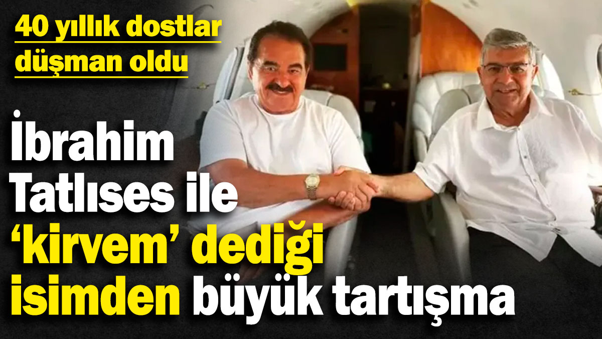 İbrahim Tatlıses ile ‘kirvem’ dediği isimden büyük tartışma! 40 yıllık dostlar düşman oldu