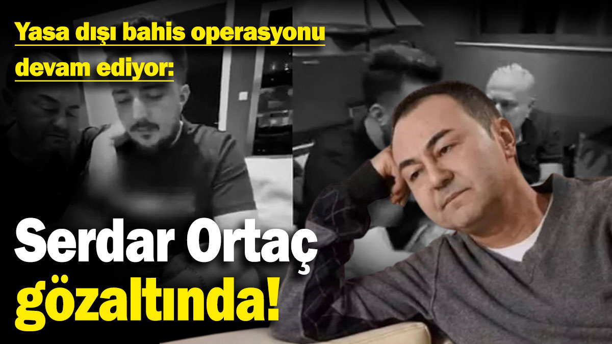 Serdar Ortaç gözaltında! Yasa dışı bahis operasyonu devam ediyor