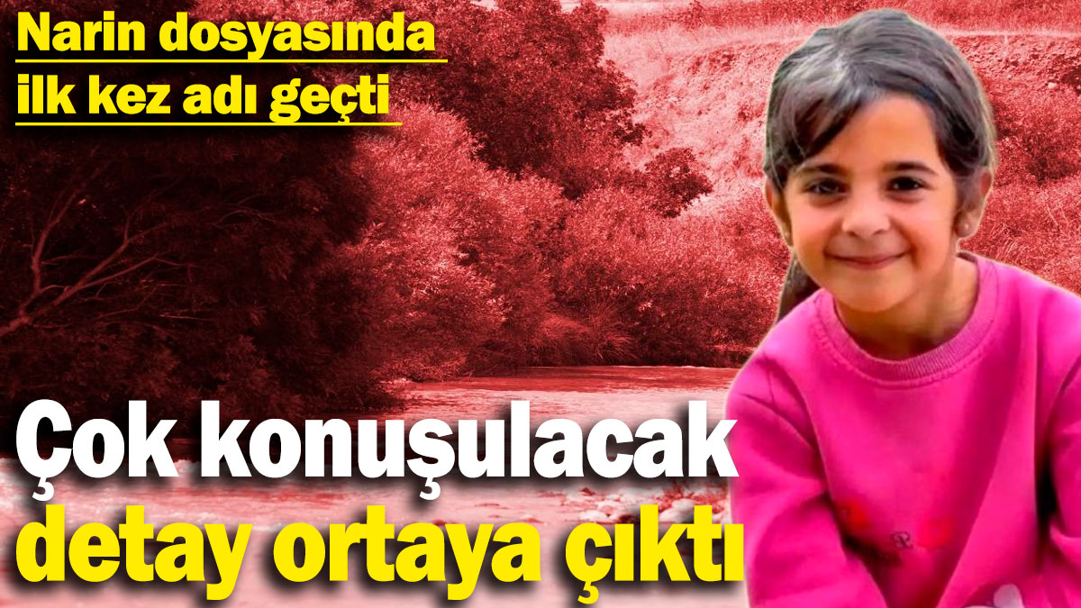 Narin soruşturmasında flaş gelişme: Dosyada ilk kez  adı geçti: Çok konuşulacak detay ortaya çıktı