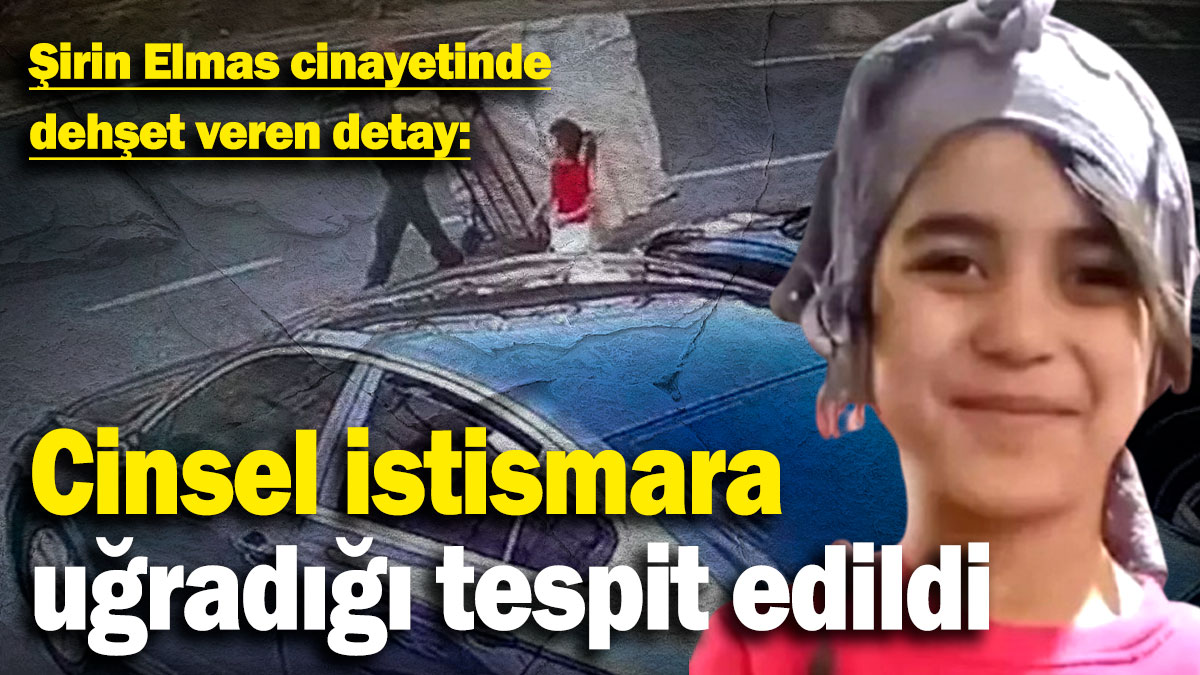 Şirin Elmas cinayetinde dehşet veren detay: Cinsel istismara uğradığı tespit edildi