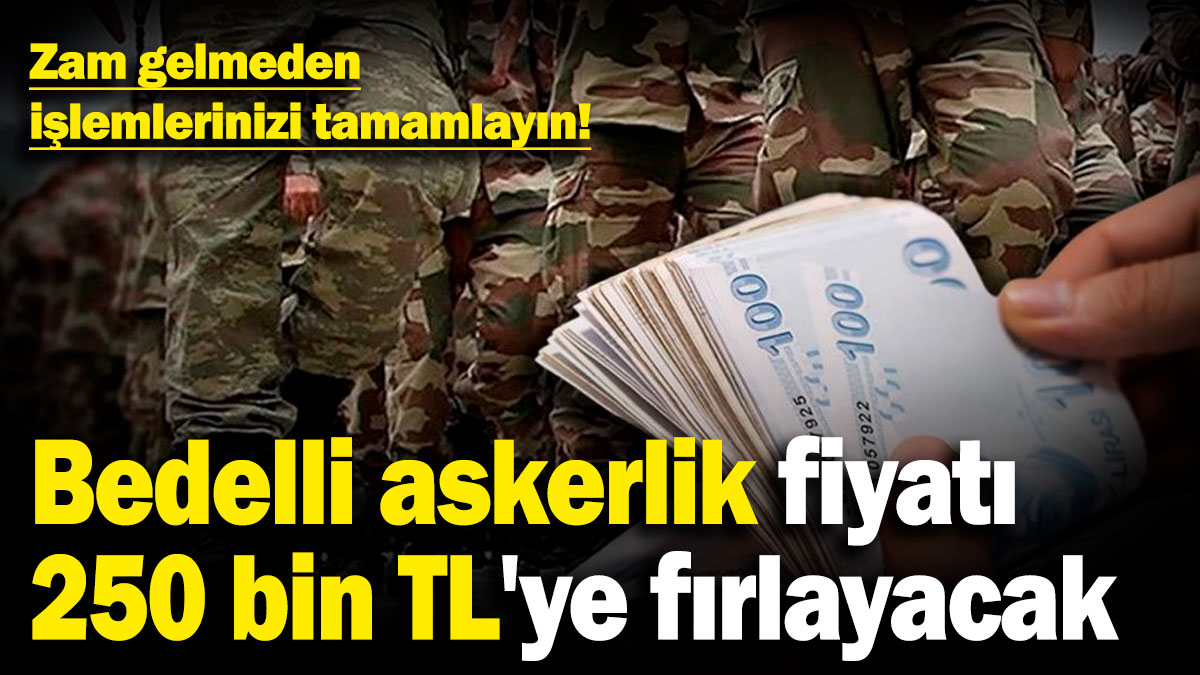 Bedelli askerlik fiyatı 250 bin TL'ye fırlayacak! Zam gelmeden işlemlerinizi tamamlayın