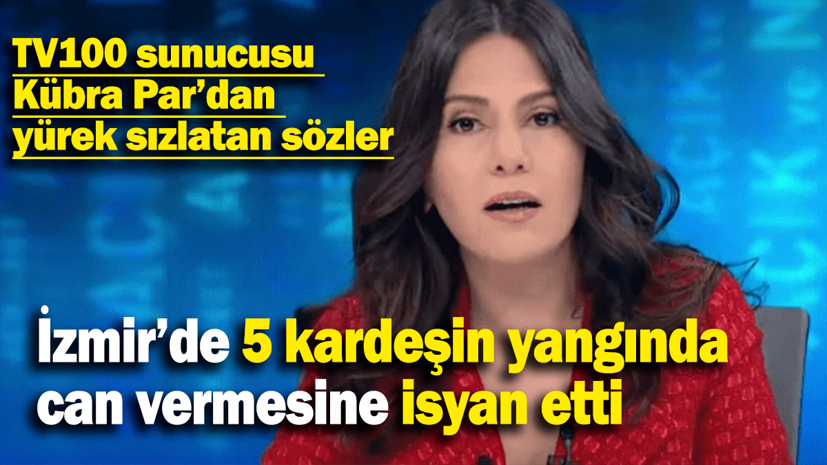 Kübra Par'dan yürek sızlatan sözler: İzmir’de 5 kardeşin yangında can vermesine isyan etti