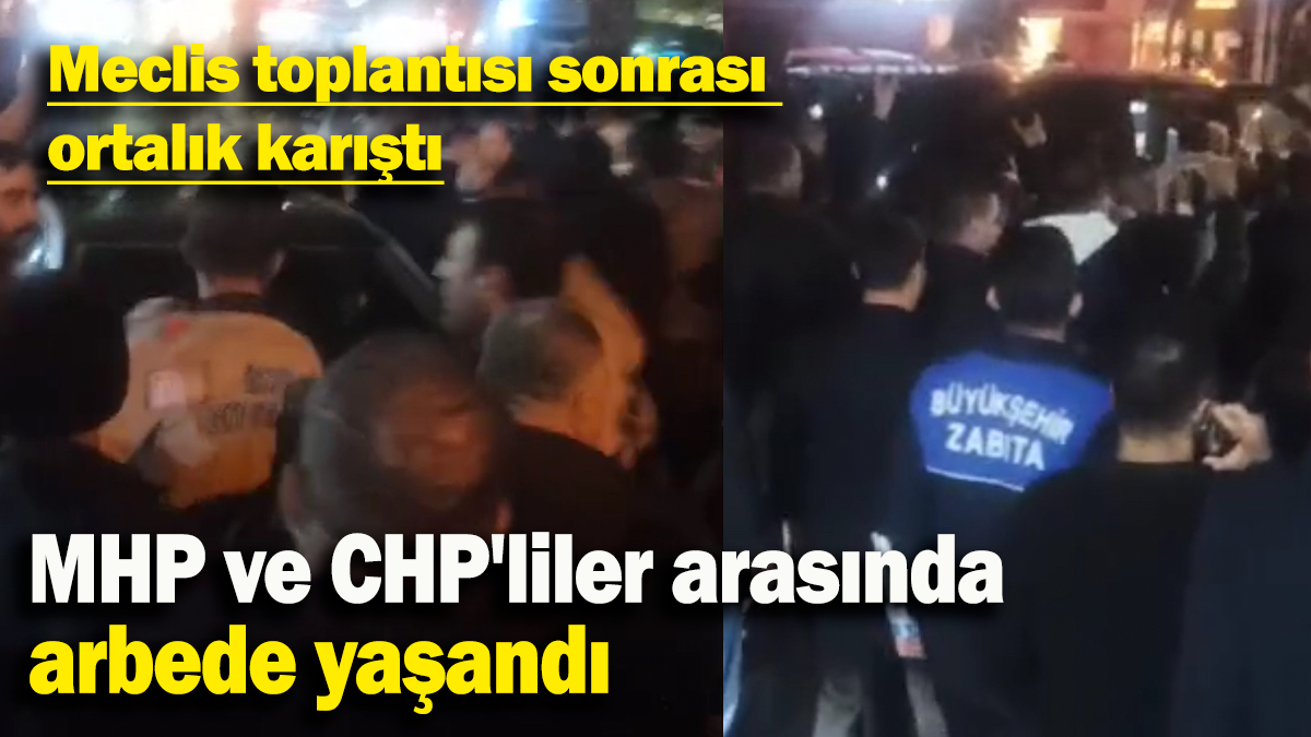 MHP ve CHP'liler arasında arbede yaşandı: Meclis toplantısı sonrası  ortalık karıştı