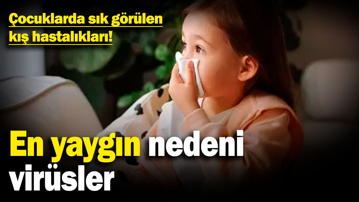 Çocuklarda sık görülen kış hastalıkları! En yaygın nedeni virüsler