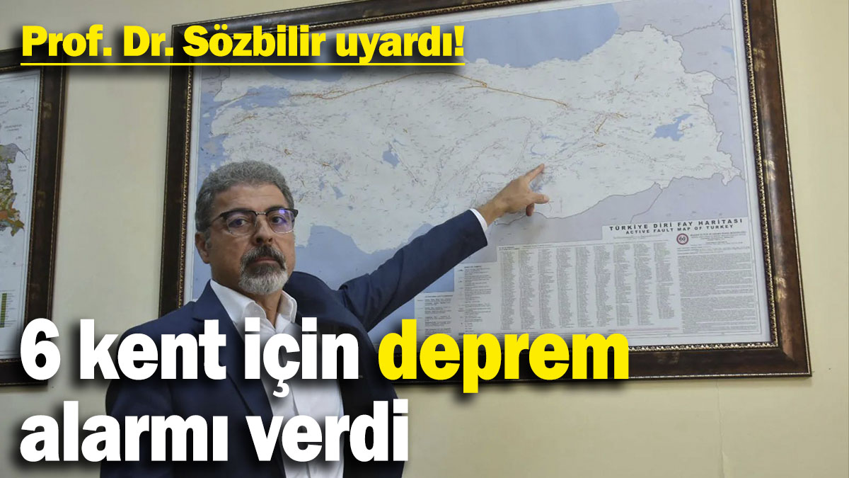 Prof. Dr. Sözbilir uyardı: 6 kent için deprem alarmı verdi