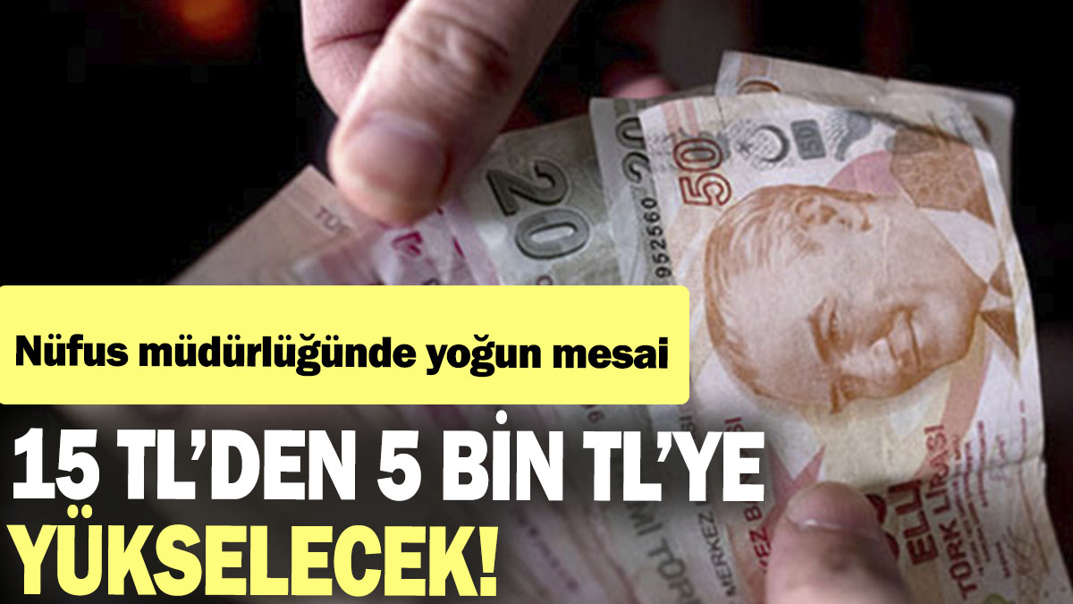 15 TL'den 5 bin TL'ye yükselecek! Nüfus müdürlüğünde yoğun mesai