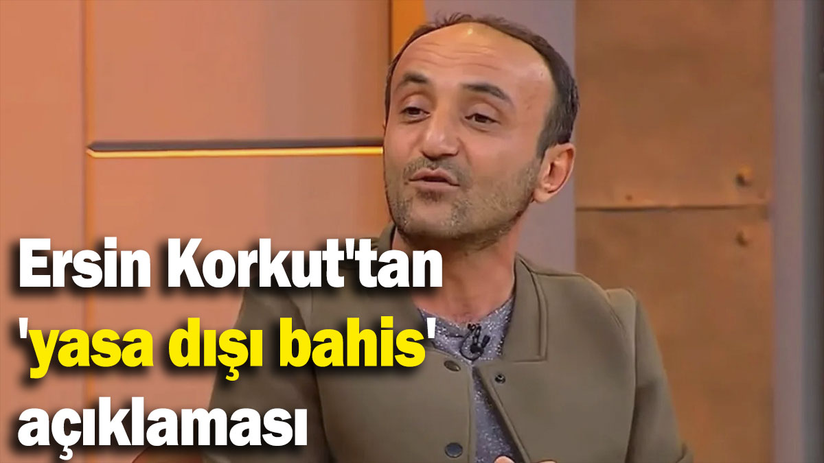 Ersin Korkut'tan  'yasa dışı bahis' açıklaması