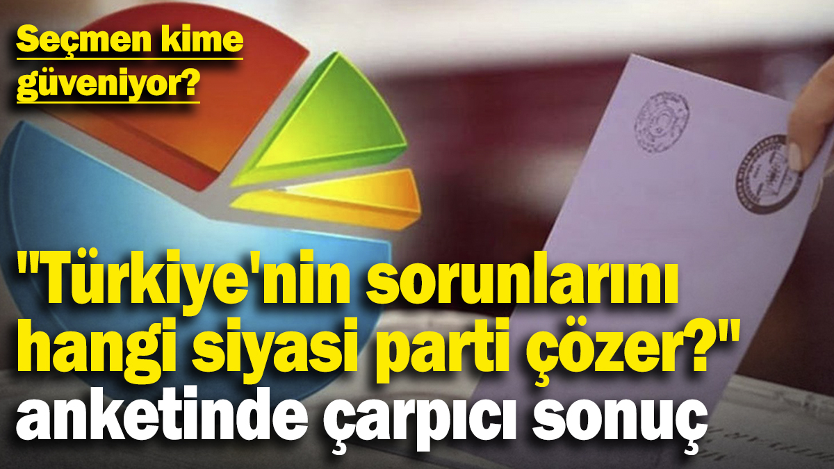 "Türkiye'nin sorunlarını hangi siyasi parti çözer?" anketinde çarpıcı sonuç! Seçmen kime güveniyor?