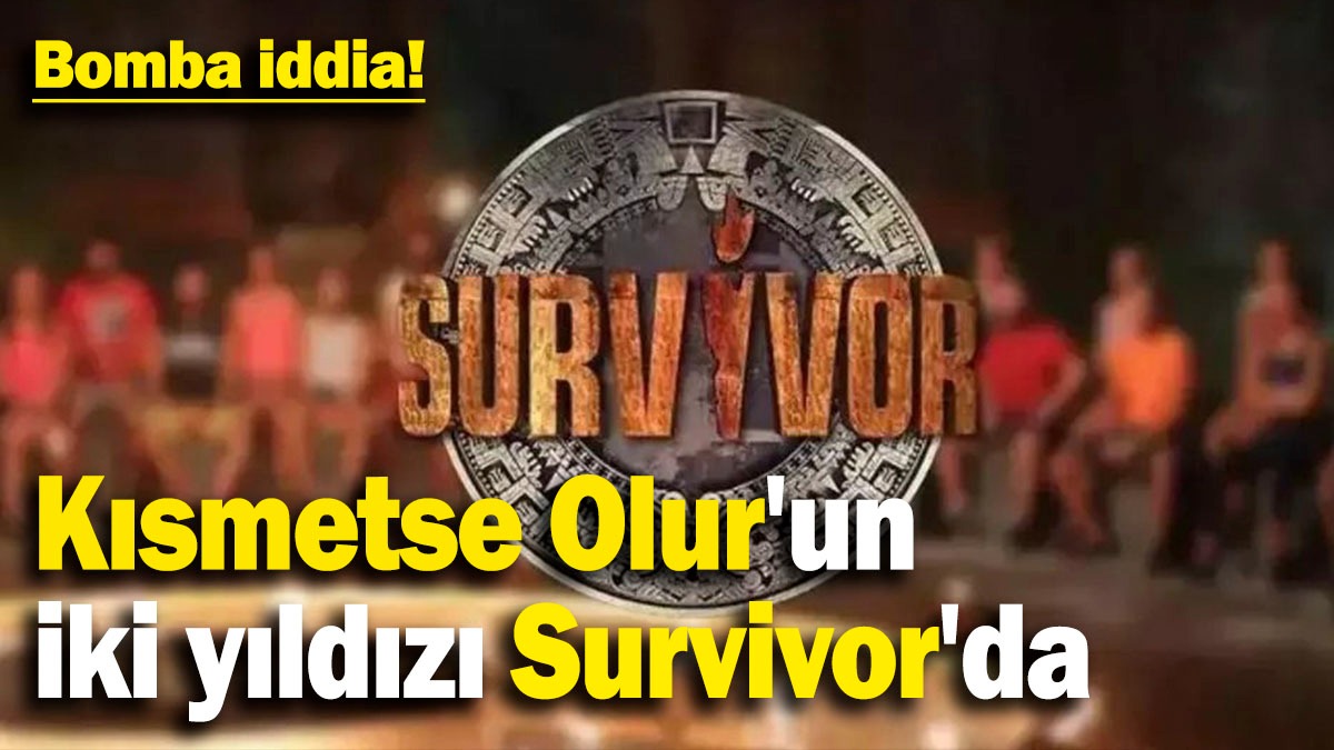 Kısmetse Olur'un iki yıldızı Survivor'da: Bomba iddia