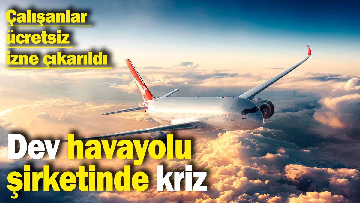 Dev havayolu şirketinde kriz: Çalışanlar ücretsiz izne çıkarıldı