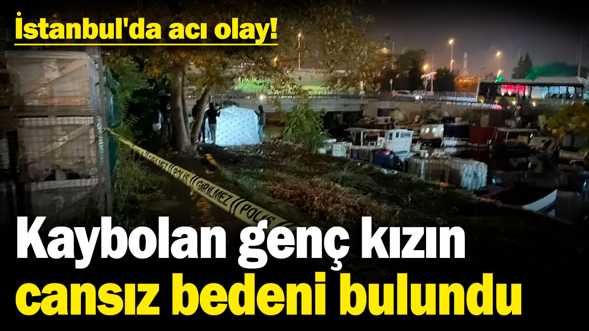 İstanbul'da acı olay! 3 gün önce kaybolan genç kızın cansız bedeni bulundu