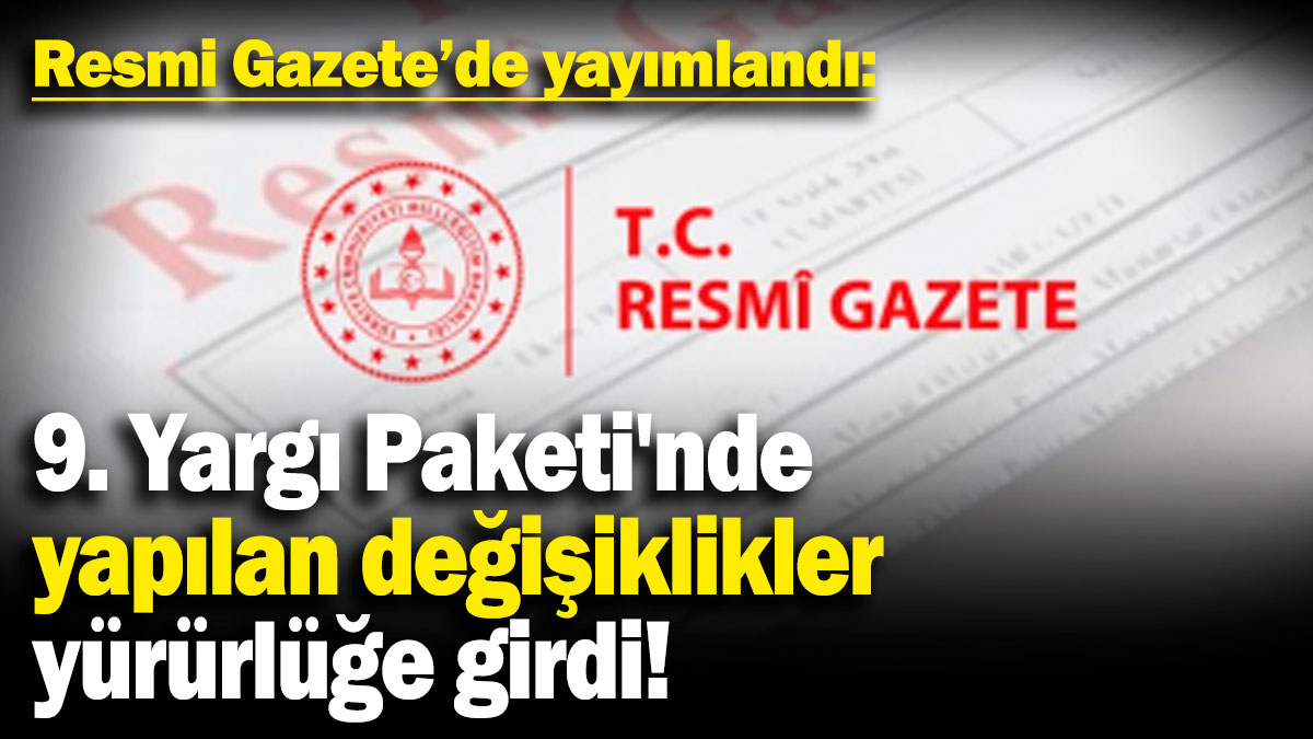 9. Yargı Paketi'nde yapılan değişiklikler yürürlüğe girdi!