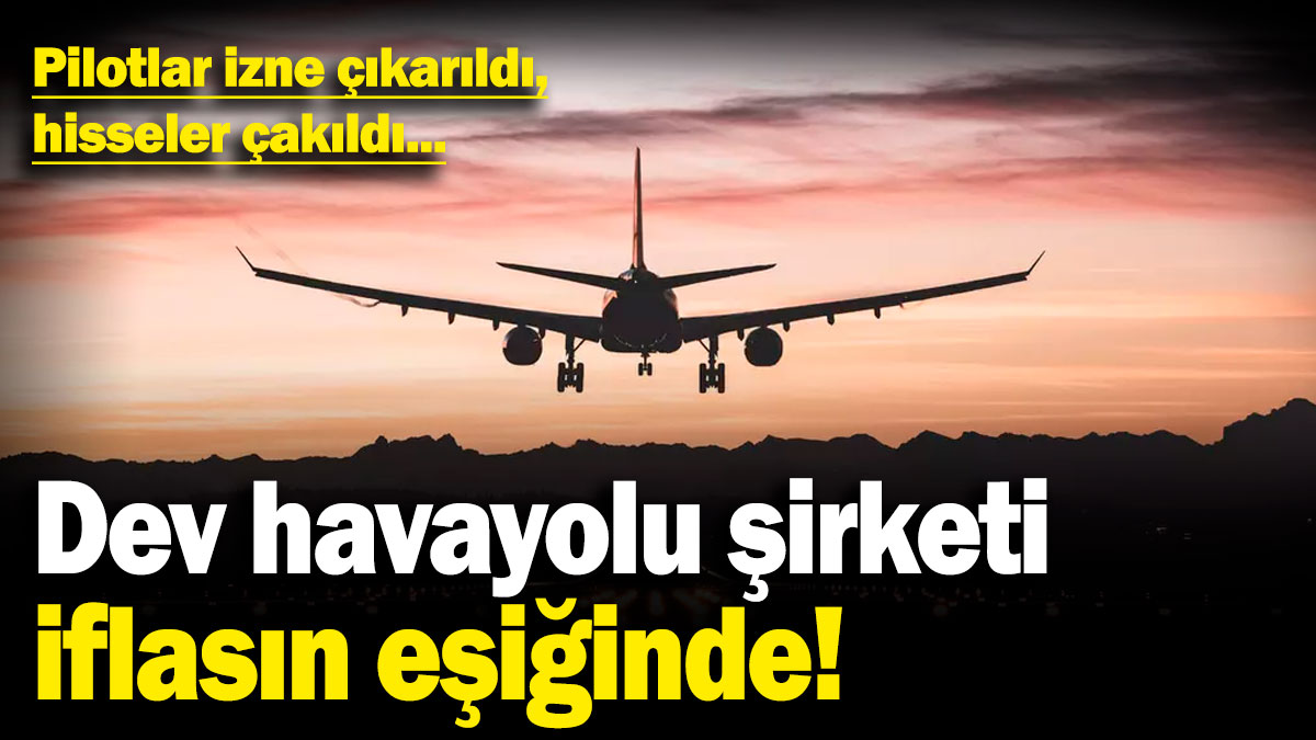 Dev havayolu şirketi iflasın eşiğinde! Pilotlar izne çıkarıldı, hisseler çakıldı