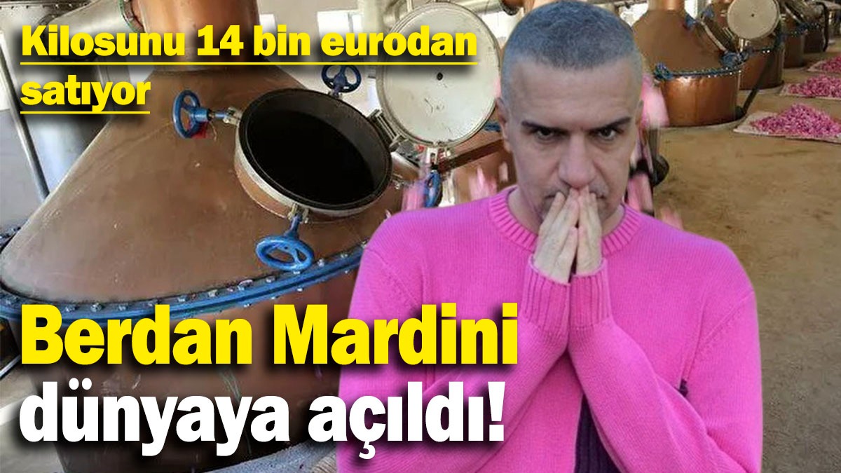 Berdan Mardini dünyaya açıldı: Kilosunu 14 bin eurodan satıyor